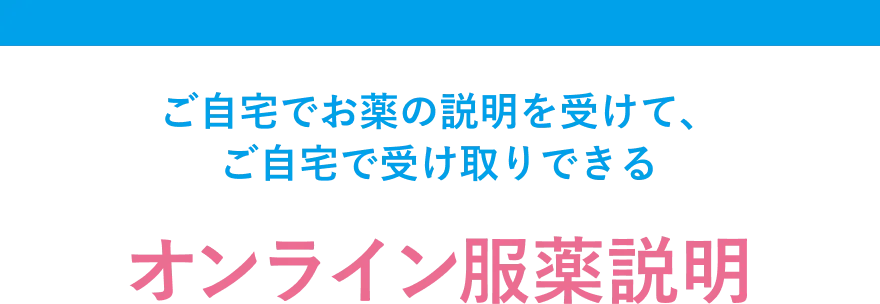 ご自宅でお薬の説明を受けて、ご自宅で受け取りできる。オンライン服薬説明